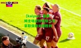 【kaiyun】富勒姆主场逆转斩获三分，豪取保级关键胜利