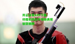 开云体育APP下载：印度射击选手惊艳表现斩获铜牌