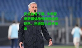 开云体育下载_卡利亚里新援休维奇积极适应球队，迅速融入战术体系
