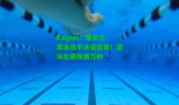 kaiyun：爱尔兰游泳选手泳姿优美！游泳比赛风情万种