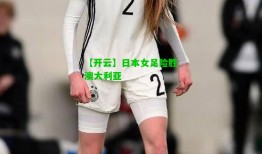 【开云】日本女足险胜澳大利亚