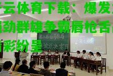 开云体育下载：爆发力强劲群雄争霸唇枪舌战精彩纷呈