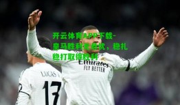 开云体育APP下载-皇马胜利无悬忧，稳扎稳打取得胜利