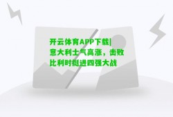 开云体育APP下载|意大利士气高涨，击败比利时挺进四强大战