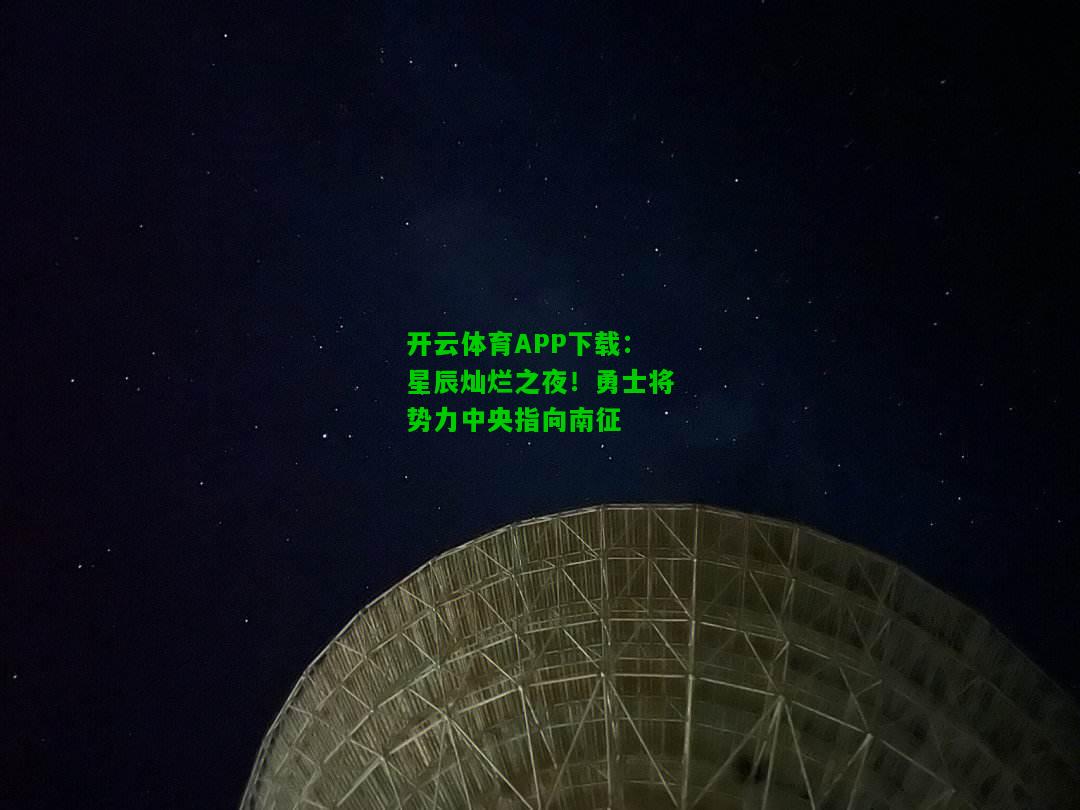 星辰灿烂之夜！勇士将势力中央指向南征