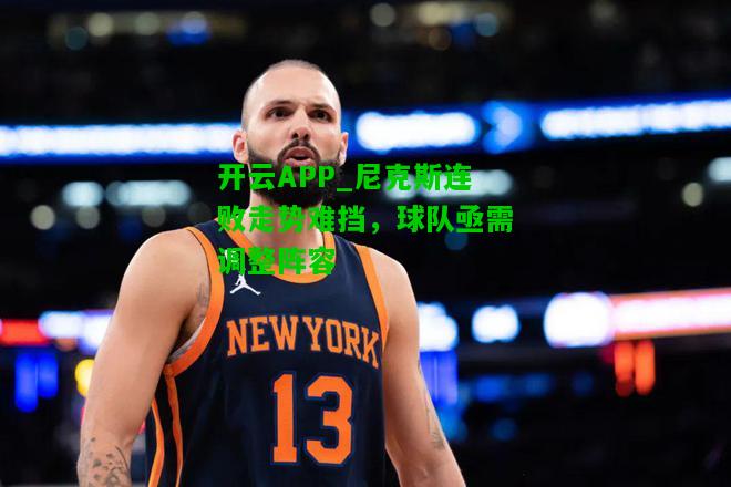 尼克斯连败走势难挡，球队亟需调整阵容